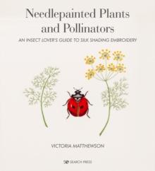 Needlepainted Plants and Pollinators : An Insect Lover's Guide to Silk Shading Embroidery