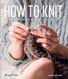 How to Knit : The Only Technique Book You Will Ever Need