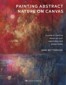 Painting Abstract Nature on Canvas : A Guide to Creating Vibrant Art with Watercolour and Mixed Media