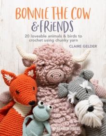 Bonnie the Cow & Friends : 20 Loveable Animals & Birds to Crochet Using Chunky Yarn