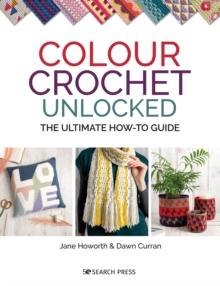 Colour Crochet Unlocked : The Ultimate How-to Guide