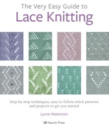 The Very Easy Guide to Lace Knitting : Step-By-Step Techniques, Easy-to-Follow Stitch Patterns and Projects to Get You Started