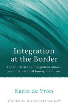 Integration at the Border : The Dutch Act on Integration Abroad and International Immigration Law