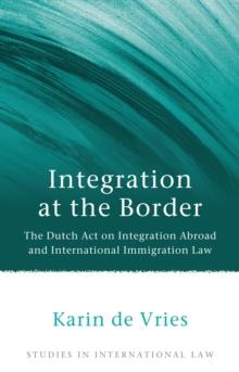 Integration at the Border : The Dutch Act on Integration Abroad and International Immigration Law