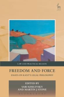 Freedom and Force : Essays on Kants Legal Philosophy