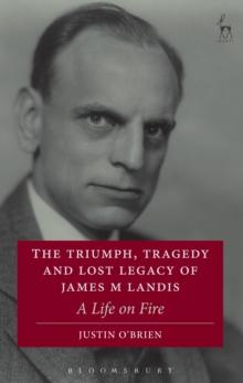 The Triumph, Tragedy and Lost Legacy of James M Landis : A Life on Fire