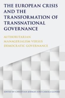 The European Crisis and the Transformation of Transnational Governance : Authoritarian Managerialism versus Democratic Governance