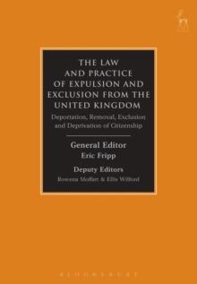 The Law and Practice of Expulsion and Exclusion from the United Kingdom : Deportation, Removal, Exclusion and Deprivation of Citizenship