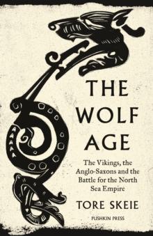 The Wolf Age : The Vikings, the Anglo-Saxons and the Battle for the North Sea Empire