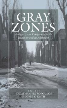 Gray Zones : Ambiguity and Compromise in the Holocaust and its Aftermath