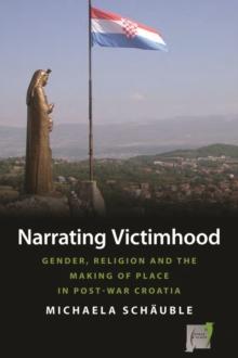 Narrating Victimhood : Gender, Religion and the Making of Place in Post-War Croatia