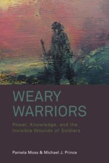 Weary Warriors : Power, Knowledge, and the Invisible Wounds of Soldiers