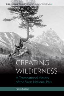 Creating Wilderness : A Transnational History of the Swiss National Park