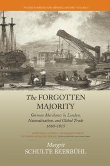 The Forgotten Majority : German Merchants in London, Naturalization, and Global Trade 1660-1815