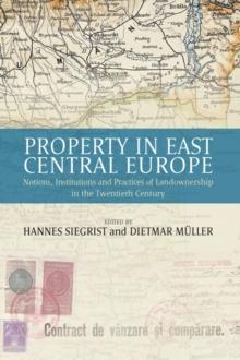 Property in East Central Europe : Notions, Institutions, and Practices of Landownership in the Twentieth Century