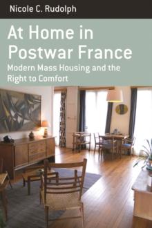 At Home in Postwar France : Modern Mass Housing and the Right to Comfort