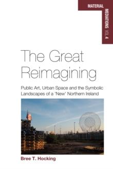 The Great Reimagining : Public Art, Urban Space, and the Symbolic Landscapes of a 'New' Northern Ireland