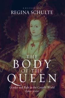 The Body of the Queen : Gender and Rule in the Courtly World, 1500-2000