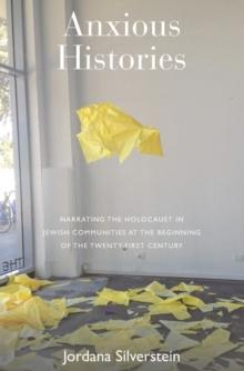 Anxious Histories : Narrating the Holocaust in Jewish Communities at the Beginning of the Twenty-First Century