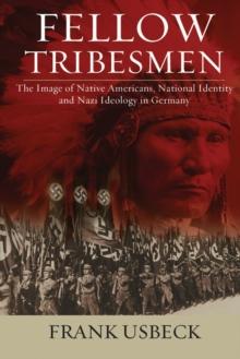 Fellow Tribesmen : The Image of Native Americans, National Identity, and Nazi Ideology in Germany