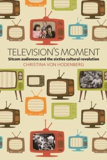 Television's Moment : Sitcom Audiences and the Sixties Cultural Revolution