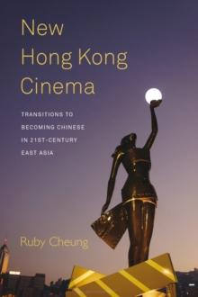 New Hong Kong Cinema : Transitions to Becoming Chinese in 21st-Century East Asia