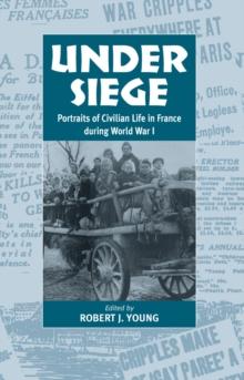 Under Siege : Portraits of Civilian Life in France During World War I