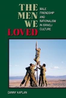 The Men We Loved : Male Friendship and Nationalism in Israeli Culture