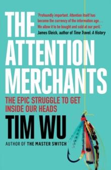 The Attention Merchants : The Epic Struggle to Get Inside Our Heads