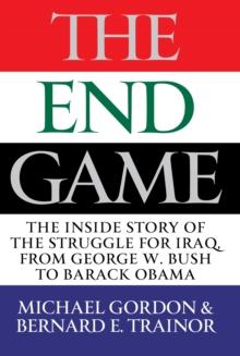 The Endgame : The Inside Story of the Struggle for Iraq, from George W. Bush to Barack Obama