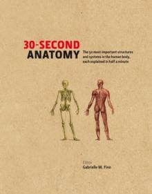 30-Second Anatomy : The 50 Most Important Structures and Systems in the Human Body, Each Explained in Half a Minute