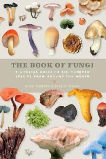 The Book of Fungi : A Life-Size Guide to Six Hundred Species From Around The World