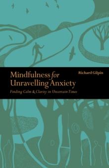 Mindfulness for Unravelling Anxiety : Finding Calm & Clarity in Uncertain Times