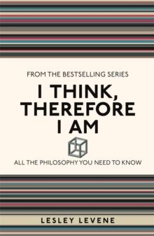 I Think, Therefore I Am : All the Philosophy You Need to Know