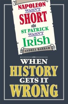 Napoleon Wasn't Short and St Patrick Wasn't Irish : When History Gets It Wrong