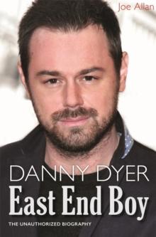 Danny Dyer: East End Boy : The Unauthorized Biography