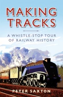 Making Tracks : A Whistle-stop Tour of Railway History