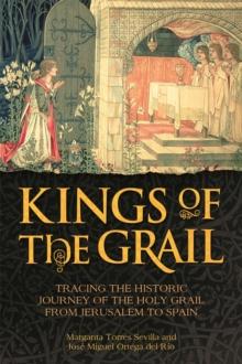 Kings of the Grail : Tracing the Historic Journey of the Holy Grail from Jerusalem to Spain