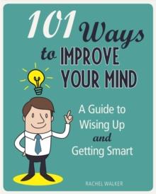 101 Ways to Improve Your Mind : A Guide to Wising Up and Getting Smart