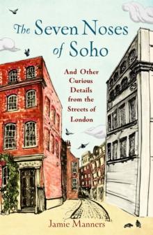 The Seven Noses of Soho : And 191 Other Curious Details from the Streets of London