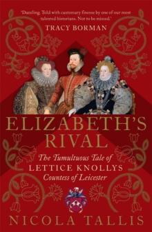 Elizabeth's Rival : The Tumultuous Tale of Lettice Knollys, Countess of Leicester