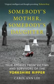 Somebody's Mother, Somebody's Daughter : True Stories from Victims and Survivors of the Yorkshire Ripper