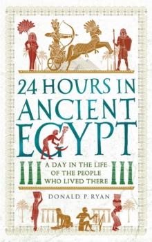 24 Hours in Ancient Egypt : A Day in the Life of the People Who Lived There