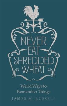 Never Eat Shredded Wheat : Weird Ways to Remember Things