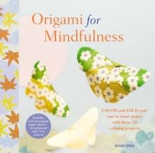 Origami for Mindfulness : Color and Fold Your Way to Inner Peace with These 35 Calming Projects