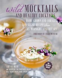 Wild Mocktails and Healthy Cocktails : Home-Grown and Foraged Low-Sugar Recipes from the Midnight Apothecary