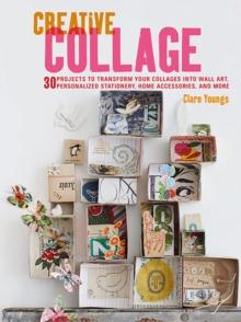 Creative Collage : 30 Projects to Transform Your Collages into Wall Art, Personalized Stationery, Home Accessories, and More