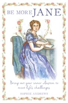 Be More Jane : Bring out Your Inner Austen to Meet Life's Challenges