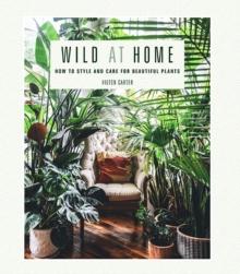 Wild at Home : How to Style and Care for Beautiful Plants