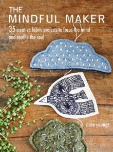 The Mindful Maker : 35 Creative Projects to Focus the Mind and Soothe the Soul